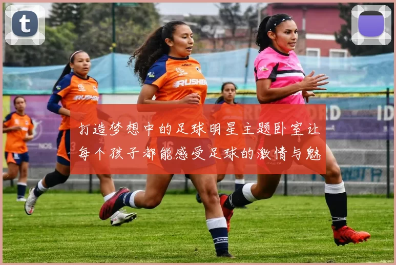 打造梦想中的足球明星主题卧室让每个孩子都能感受足球的激情与魅力