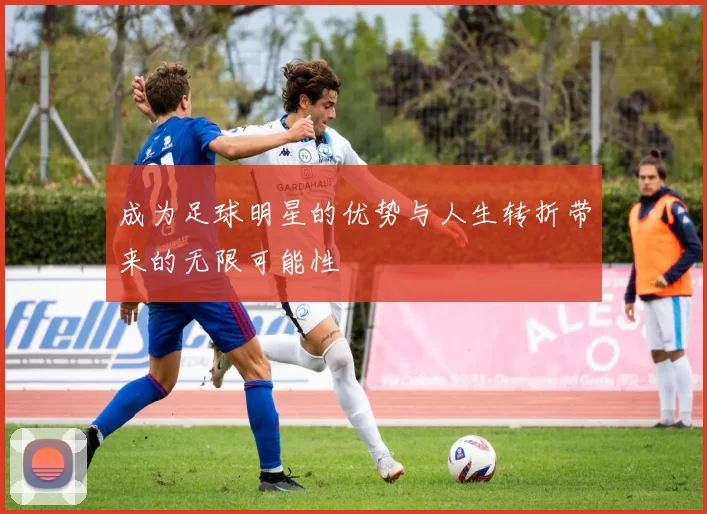 成为足球明星的优势与人生转折带来的无限可能性