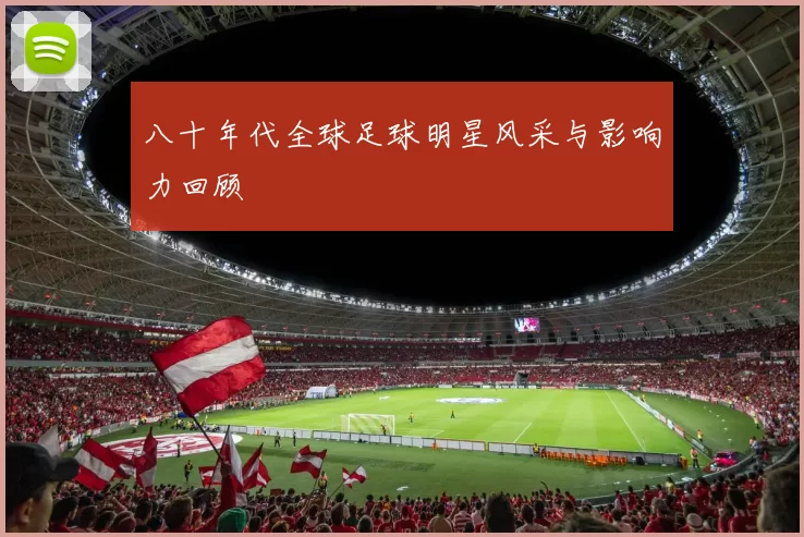 八十年代全球足球明星风采与影响力回顾