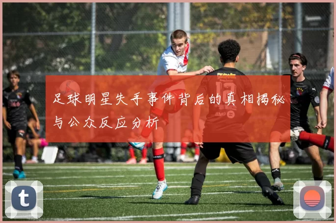 足球明星失手事件背后的真相揭秘与公众反应分析