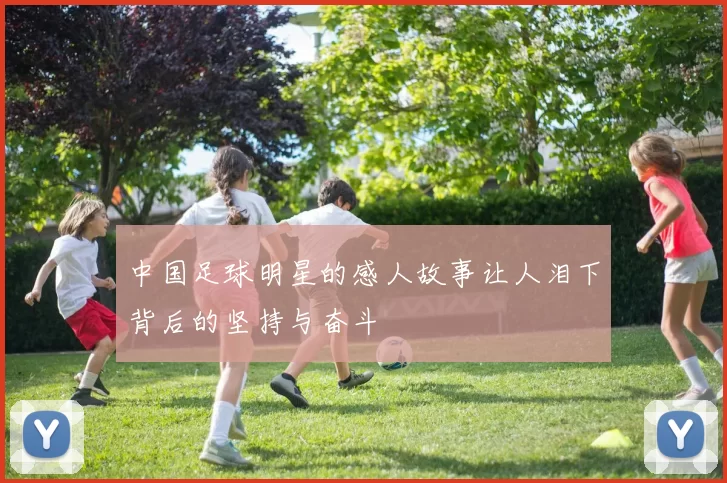 中国足球明星的感人故事让人泪下背后的坚持与奋斗