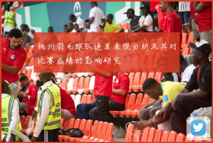 杭州羽毛球队速度表现分析及其对比赛成绩的影响研究