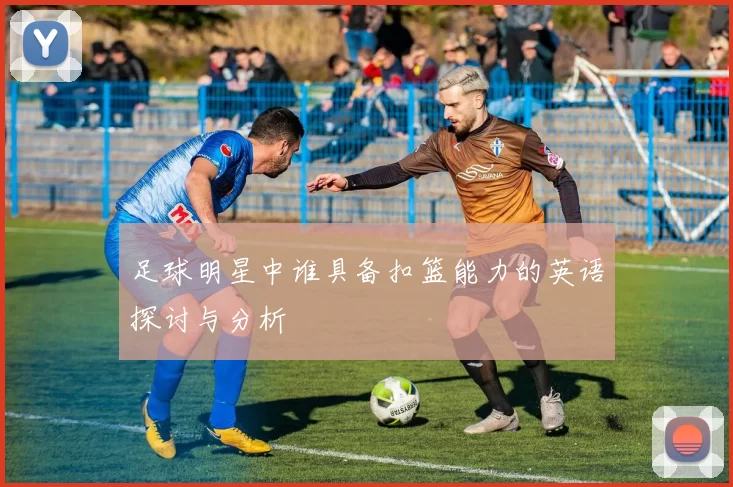 足球明星中谁具备扣篮能力的英语探讨与分析